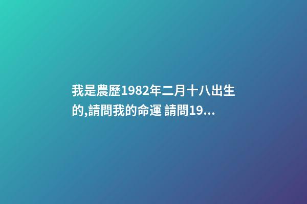 我是農歷1982年二月十八出生的,請問我的命運 請問1982年2月18日早上4點出生的男生命運如何-第1張-觀點-玄機派